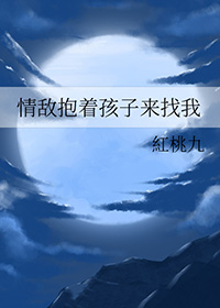 情敌抱孩子来找我了