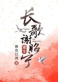 长歌谢昭宁(重生) 微我以酒百度云