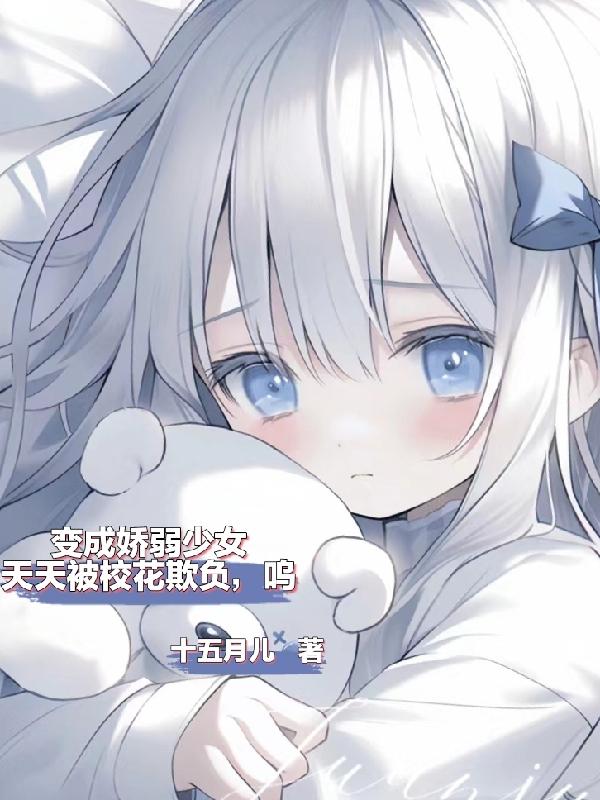 变成娇弱少女天天被校花欺负