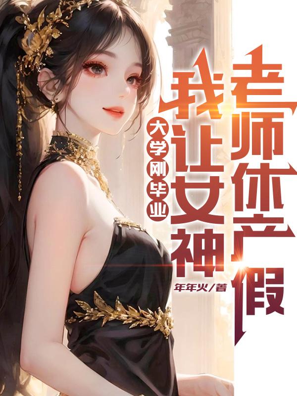 刚大学毕业我让女神老师休产假小说下载
