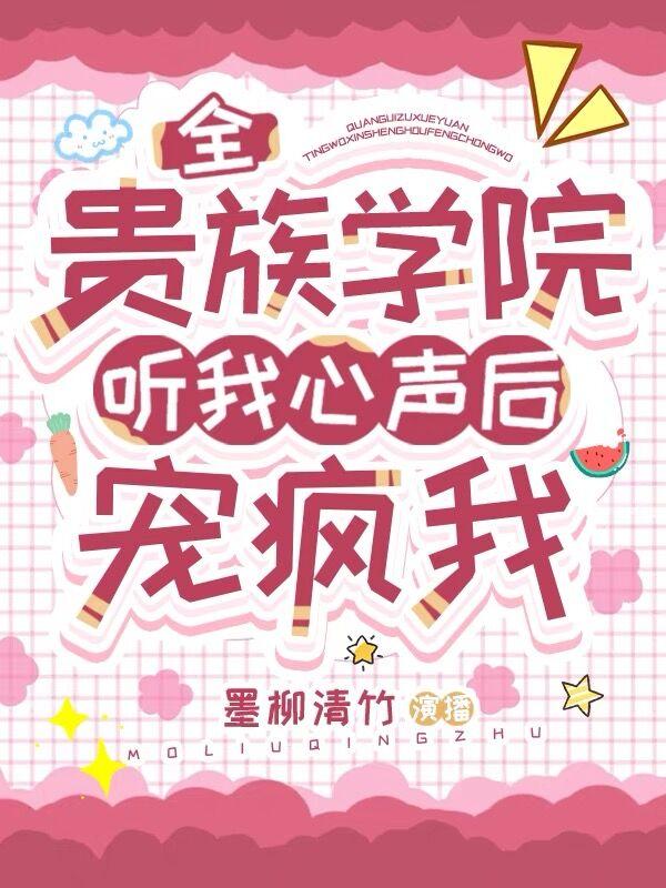 全贵族学院听我心声后,宠疯我免费阅读