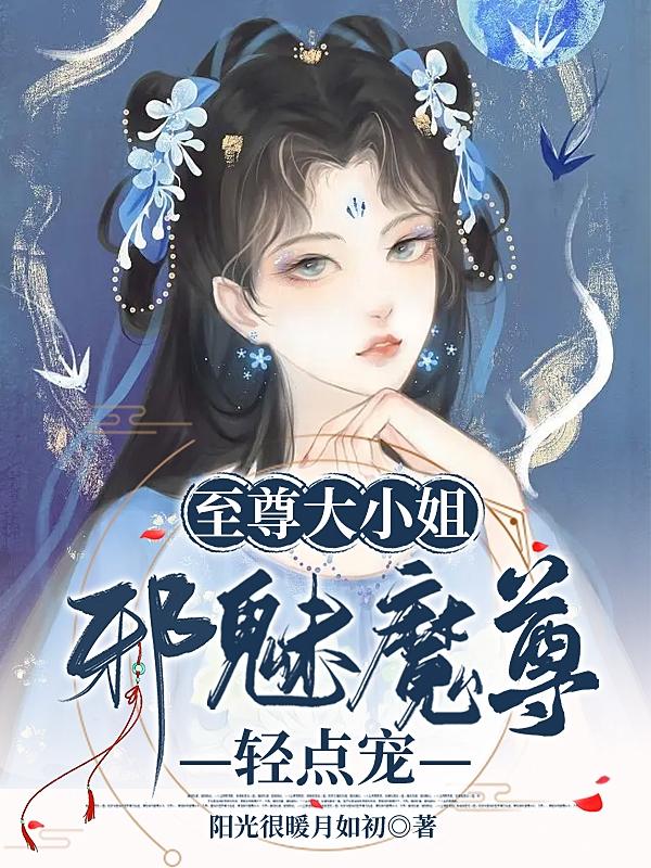 至尊邪皇魔帝溺宠小野妃全文免费阅读mm