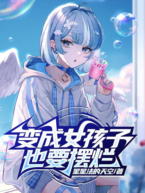 变成女孩子在惊悚世界靠欺诈度日起点小说