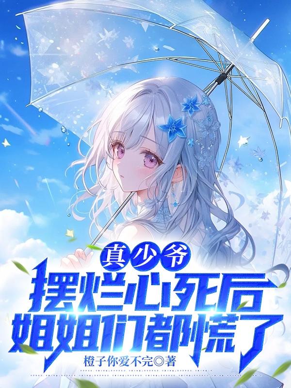 真少爷摆烂心死后姐姐们都慌了笔趣阁