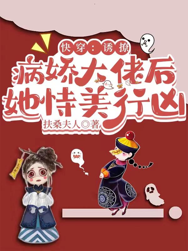快穿:诱撩病娇大佬后她恃美行凶下载