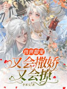 兽世甜宠:又会撒娇又会撩百度云